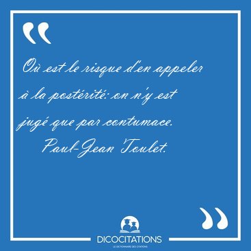 O� est le risque d'en appeler � la post�rit�: on n'y est jug� [...] - Paul-Jean Toulet...