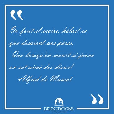 Ou faut-il croire, h�las! ce que disaient nos p�res,  Que [...] - Alfred de Musset...