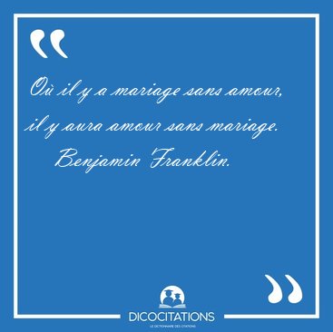 O il y a mariage sans amour, il y aura amour sans [...] - Benjamin Franklin...