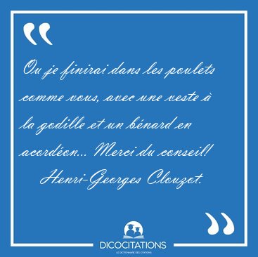 Ou je finirai dans les poulets comme vous, avec une veste � la [...] - Henri-Georges Clouzot...