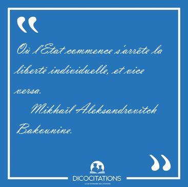 O l'Etat commence s'arrte la libert individuelle, et vice [...] - Mikhal Aleksandrovitch Bakounine...