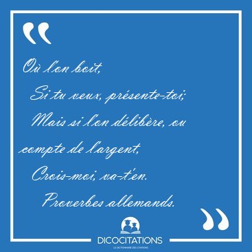O l'on boit,    Si tu veux, prsente-toi;    Mais si l'on [...] - Proverbes allemands...