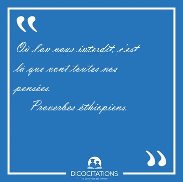 O� l'on vous interdit, c'est l� que vont toutes nos [...] - Proverbes �thiopiens...