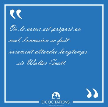 O� le coeur est pr�par� au mal, l'occasion se fait rarement [...] - sir Walter Scott...