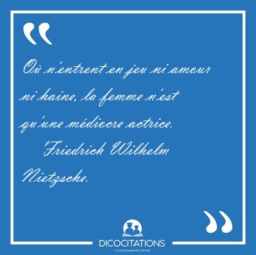 O n'entrent en jeu ni amour ni haine, la femme n'est qu'une [...] - Friedrich Wilhelm Nietzsche...