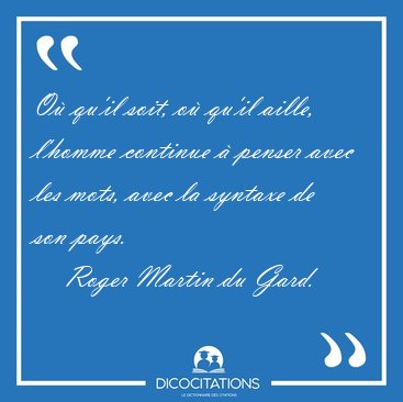 O qu'il soit, o qu'il aille, l'homme continue  penser avec [...] - Roger Martin du Gard...
