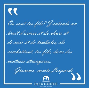 O� sont tes fils? J'entends un bruit d'armes et de chars et de [...] - Giacomo, comte Leopardi...
