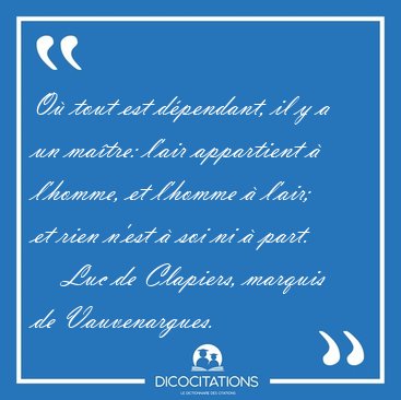 O� tout est d�pendant, il y a un ma�tre: l'air appartient � [...] - Luc de Clapiers, marquis de Vauvenargues...