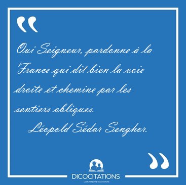 Oui Seigneur, pardonne � la France qui dit bien la voie droite [...] - L�opold S�dar Senghor...