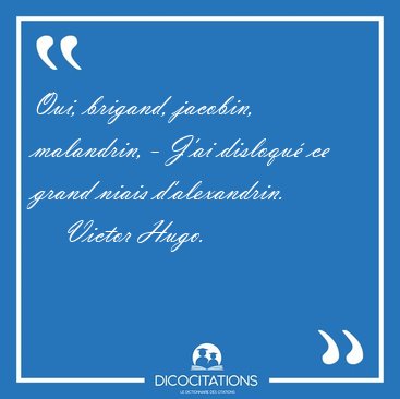 Oui, brigand, jacobin, malandrin, - J'ai disloqu ce grand niais [...] - Victor Hugo...