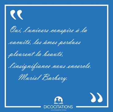 Oui, l'univers conspire  la vacuit, les mes perdues pleurent [...] - Muriel Barbery...