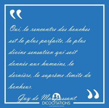 Oui, la rencontre des bouches est la plus parfaite, la plus [...] - Guy de Maupassant...
