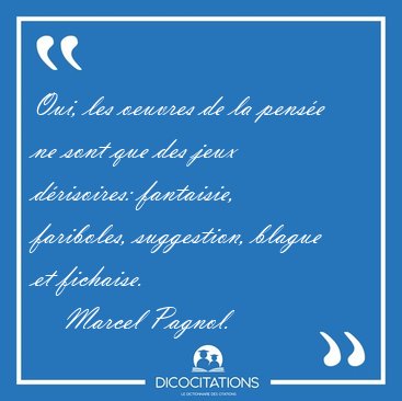 Oui, les oeuvres de la pense ne sont que des jeux drisoires: [...] - Marcel Pagnol...