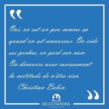 Oui, on est un peu comme a quand on est amoureux. On vide ses [...] - Christian Bobin...