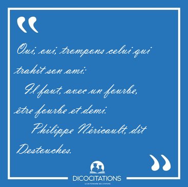 Oui, oui, trompons celui qui trahit son ami:    Il faut, avec un [...] - Philippe N�ricault, dit Destouches...