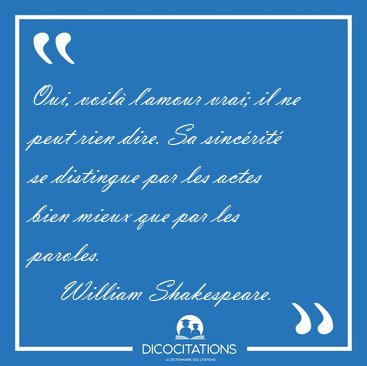 Oui, voil l'amour vrai; il ne peut rien dire. Sa sincrit se [...] - William Shakespeare...