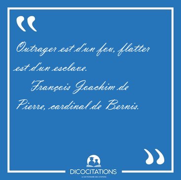 Outrager est d'un fou, flatter est d'un [...] - Fran�ois Joachim de Pierre, cardinal de Bernis...