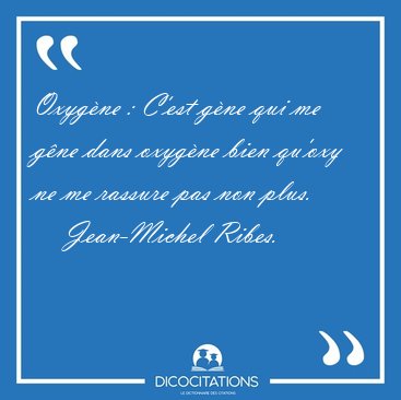 Oxyg�ne : C'est g�ne qui me g�ne dans oxyg�ne bien qu'oxy ne me [...] - Jean-Michel Ribes...
