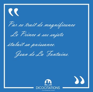 Par ce trait de magnificence    Le Prince � ses sujets �talait [...] - Jean de La Fontaine...