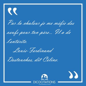Par la chaleur je me m�fie des oeufs pour ton p�re... Il a de [...] - Louis-Ferdinand Destouches, dit C�line...