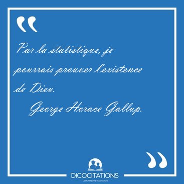 Par la statistique, je pourrais prouver l'existence de [...] - George Horace Gallup...