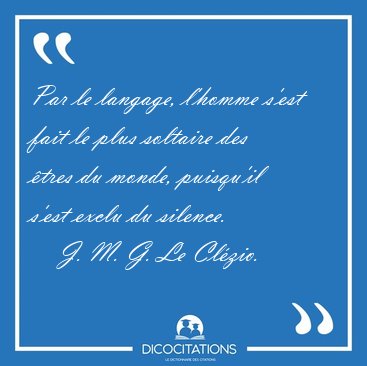 Par le langage, l'homme s'est fait le plus soltaire des �tres du [...] - J. M. G. Le Cl�zio...