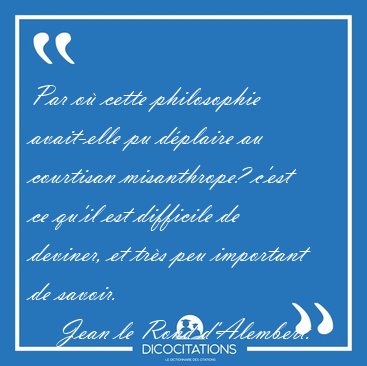 Par o cette philosophie avait-elle pu dplaire au courtisan [...] - Jean le Rond d'Alembert...