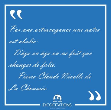 Par une extravagance une autre est abolie:    D'ge en ge on ne [...] - Pierre-Claude Nivelle de La Chausse...