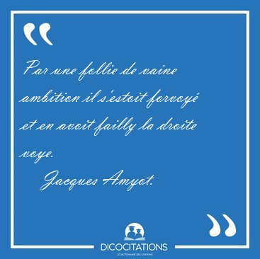 Par une follie de vaine ambition il s'estoit forvoy� et en avoit [...] - Jacques Amyot...