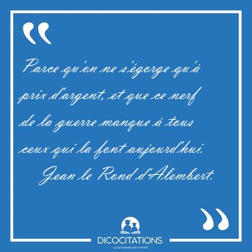 Parce qu'on ne s'gorge qu' prix d'argent, et que ce nerf de la [...] - Jean le Rond d'Alembert...