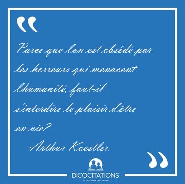 Parce que l'on est obsd par les horreurs qui menacent [...] - Arthur Koestler...