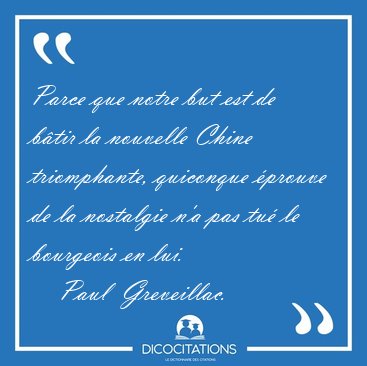 Parce que notre but est de b�tir la nouvelle Chine triomphante, [...] - Paul  Greveillac...