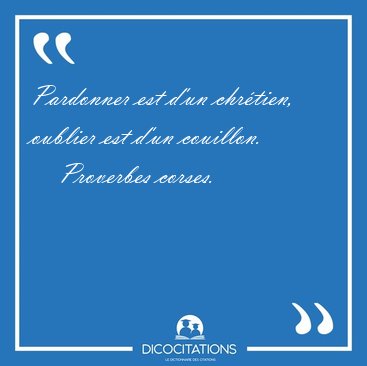 Pardonner est d'un chr�tien, oublier est d'un [...] - Proverbes corses...