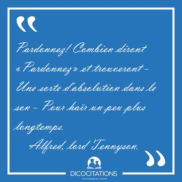Pardonnez! Combien diront �Pardonnez� et trouveront - Une sorte [...] - Alfred, lord Tennyson...