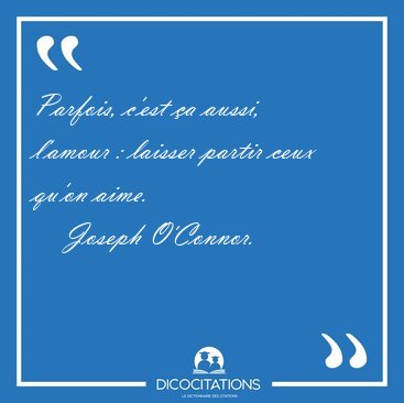 Parfois, c'est a aussi, l'amour : laisser partir ceux qu'on [...] - Joseph O'Connor...