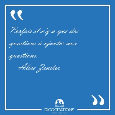 Parfois il n'y a que des questions � ajouter aux questions. [...] - Alice Zeniter...