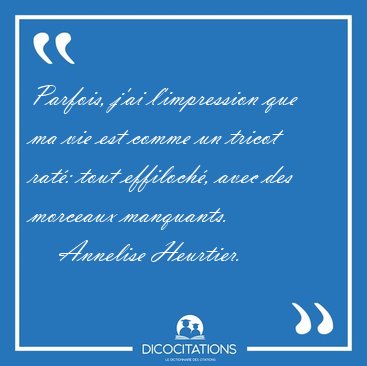 Parfois, j'ai l'impression que ma vie est comme un tricot rat: [...] - Annelise Heurtier...