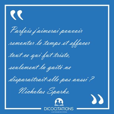 Parfois j'aimerai pouvoir remonter le temps et effacer tout ce [...] - Nicholas Sparks...