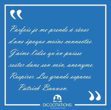 Parfois je me prends � r�ver d�une �poque moins connect�e. [...] - Patrick Bauwen...