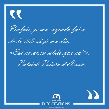 Parfois, je me regarde faire de la t�l� et je me dis: �Est-ce [...] - Patrick Poivre d'Arvor...