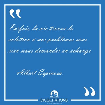 Parfois, la vie trouve la solution � nos probl�mes sans rien [...] - Albert Espinosa...
