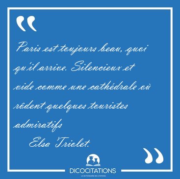 Paris est toujours beau, quoi qu'il arrive. Silencieux et vide [...] - Elsa Triolet...