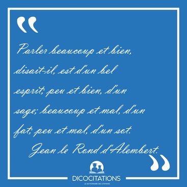 Parler beaucoup et bien, disait-il, est d'un bel esprit; peu et [...] - Jean le Rond d'Alembert...