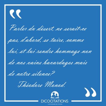 Parler du dsert, ne serait-ce pas, d'abord, se taire, comme [...] - Thodore Monod...