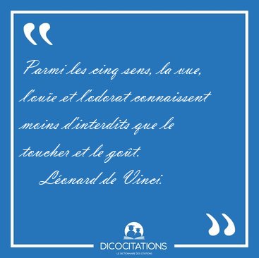Parmi les cinq sens, la vue, l'oue et l'odorat connaissent [...] - Lonard de Vinci...