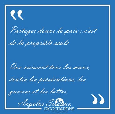 Partager donne la paix ; c'est de la proprit seule  
Que [...] - Angelus Silesius...