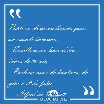Partons, dans un baiser, pour un monde inconnu.    Eveillons au [...] - Alfred de Musset...