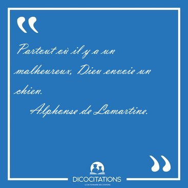 Partout o il y a un malheureux, Dieu envoie un chien.  [...] - Alphonse de Lamartine...