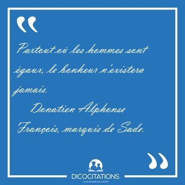 Partout o� les hommes sont �gaux, le bonheur n'existera [...] - Donatien Alphonse Fran�ois, marquis de Sade...