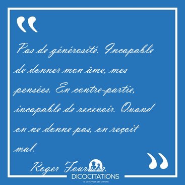 Pas de g�n�rosit�. Incapable de donner mon �me, mes pens�es. En [...] - Roger Fournier...